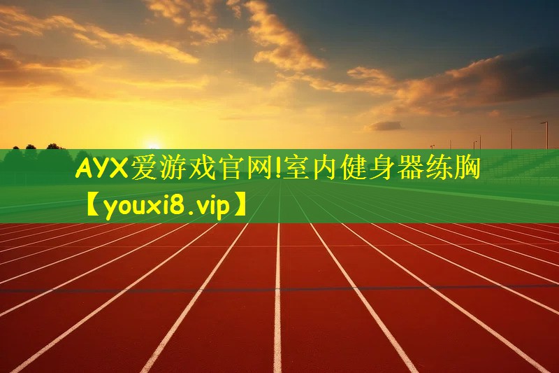 AYX爱游戏官网!室内健身器练胸