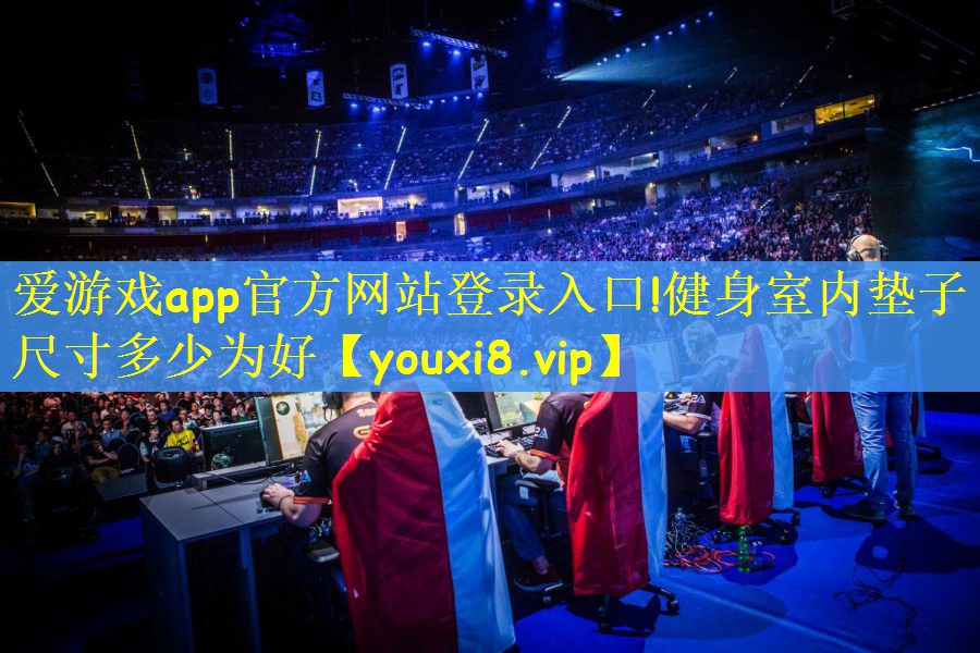 爱游戏app官方网站登录入口!健身室内垫子尺寸多少为好