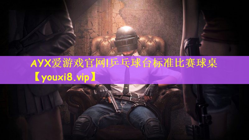 AYX爱游戏官网!乒乓球台标准比赛球桌