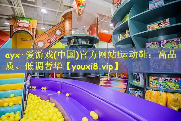 ayx·爱游戏(中国)官方网站!运动鞋：高品质、低调奢华