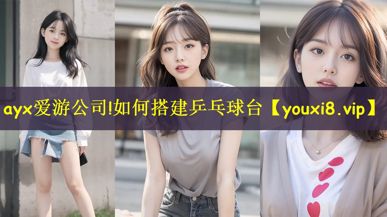 ayx爱游公司!如何搭建乒乓球台