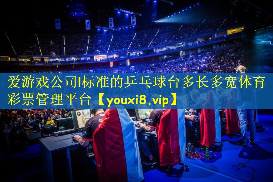 爱游戏公司!标准的乒乓球台多长多宽体育彩票管理平台