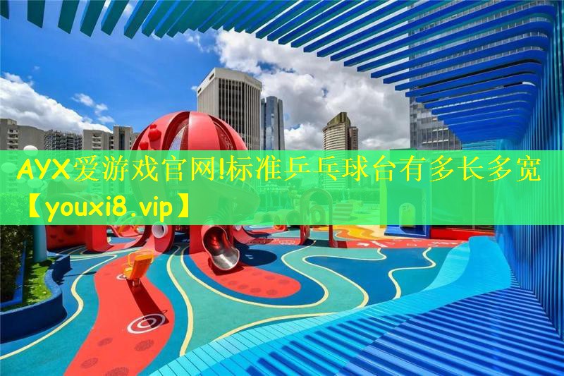 AYX爱游戏官网!标准乒乓球台有多长多宽
