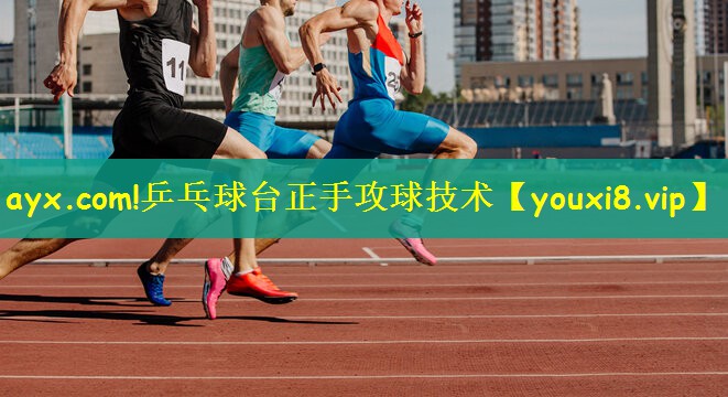 ayx.com!乒乓球台正手攻球技术