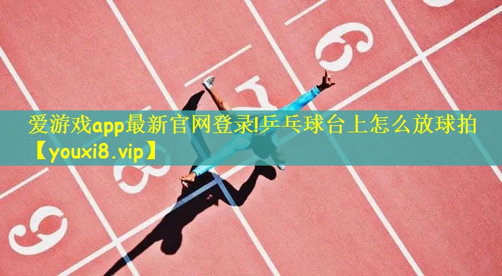 爱游戏app最新官网登录!乒乓球台上怎么放球拍