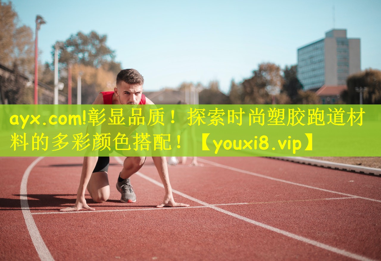ayx.com!彰显品质！探索时尚塑胶跑道材料的多彩颜色搭配！