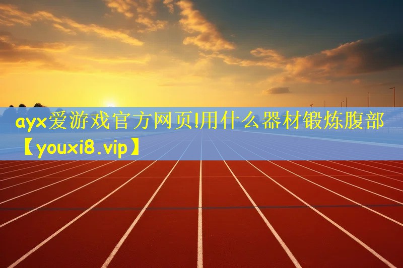 ayx爱游戏官方网页!用什么器材锻炼腹部