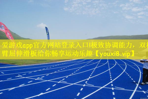 爱游戏app官方网站登录入口!极致协调能力，双杠臂屈伸滑板给你畅享运动乐趣