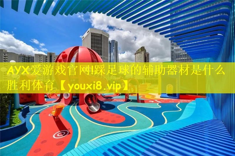 AYX爱游戏官网!踩足球的辅助器材是什么胜利体育