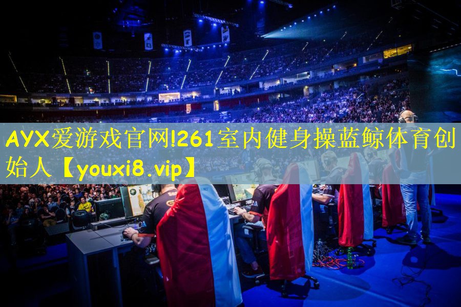 AYX爱游戏官网!261室内健身操蓝鲸体育创始人