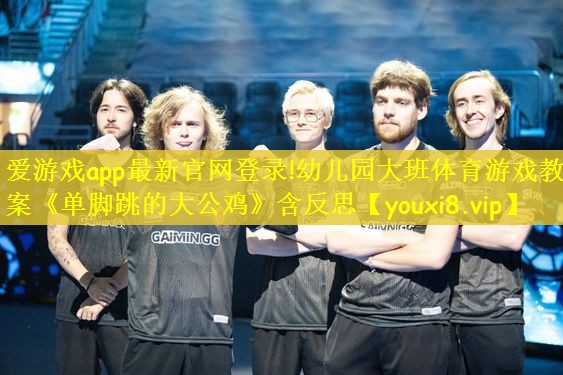 爱游戏app最新官网登录!幼儿园大班体育游戏教案《单脚跳的大公鸡》含反思