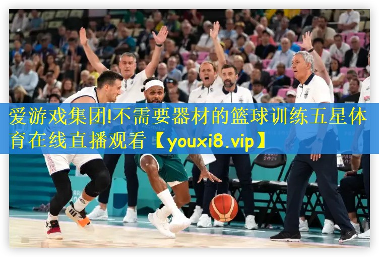 爱游戏集团!不需要器材的篮球训练五星体育在线直播观看