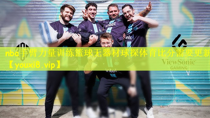 nba手臂力量训练篮球无器材球探体育比分需要更新