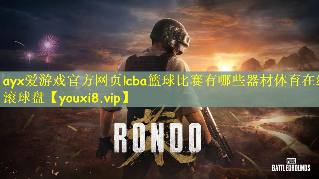 ayx爱游戏官方网页!cba篮球比赛有哪些器材体育在线滚球盘