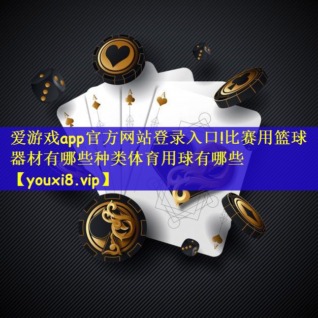 爱游戏app官方网站登录入口!比赛用篮球器材有哪些种类体育用球有哪些