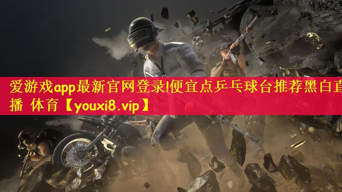 爱游戏app最新官网登录!便宜点乒乓球台推荐黑白直播 体育