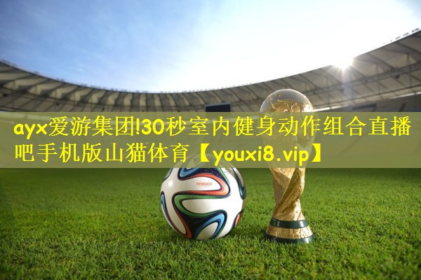 ayx爱游集团!30秒室内健身动作组合直播吧手机版山猫体育
