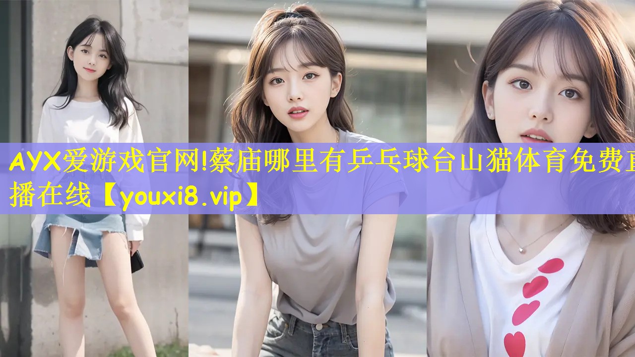 AYX爱游戏官网!蔡庙哪里有乒乓球台山猫体育免费直播在线