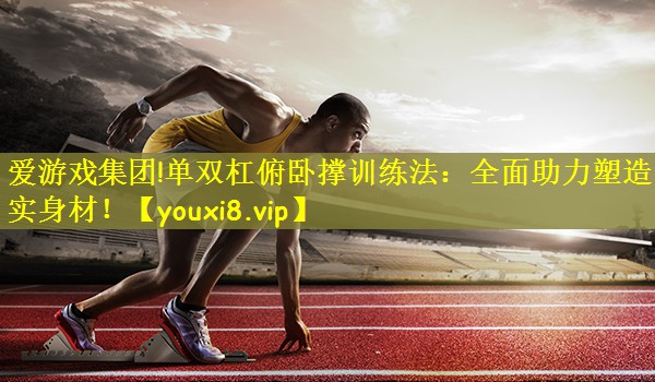 单双杠俯卧撑训练法：全面助力塑造紧实身材！