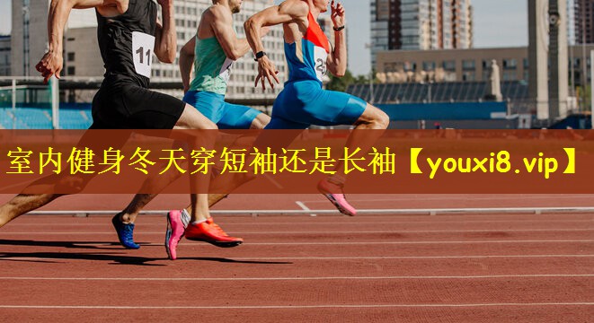 室内健身冬天穿短袖还是长袖
