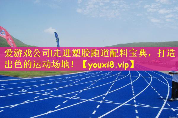 走进塑胶跑道配料宝典，打造出色的运动场地！